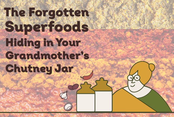 The Forgotten Superfoods Hiding in Your Grandmother’s Chutney Jar
